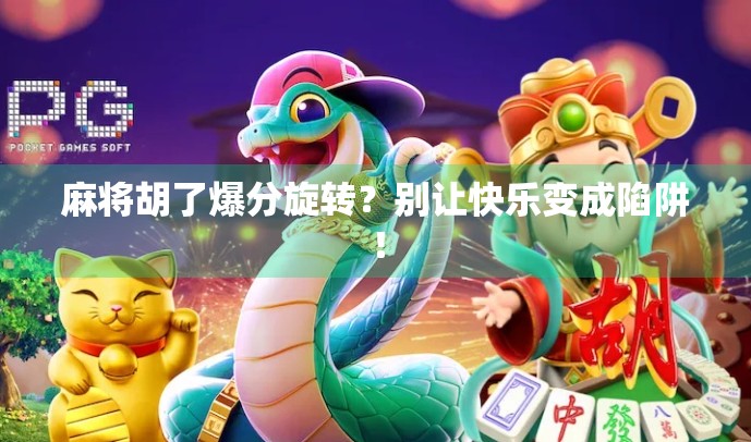 麻将胡了爆分旋转？别让快乐变成陷阱！