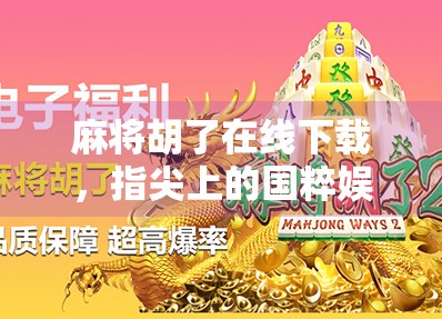 麻将胡了在线下载，指尖上的国粹娱乐新潮流，你真的玩对了吗？