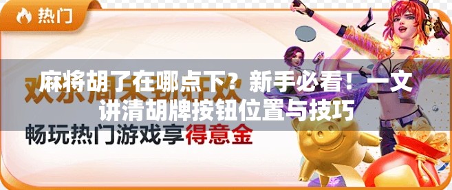 麻将胡了在哪点下?新手必看!一文讲清胡牌按钮位置与技巧