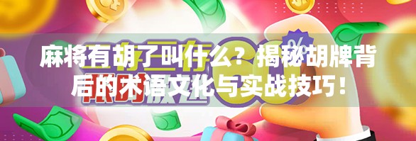 麻将有胡了叫什么?揭秘胡牌背后的术语文化与实战技巧! 麻将有胡了叫什么?揭秘胡牌背后的术语文化与实战技巧!