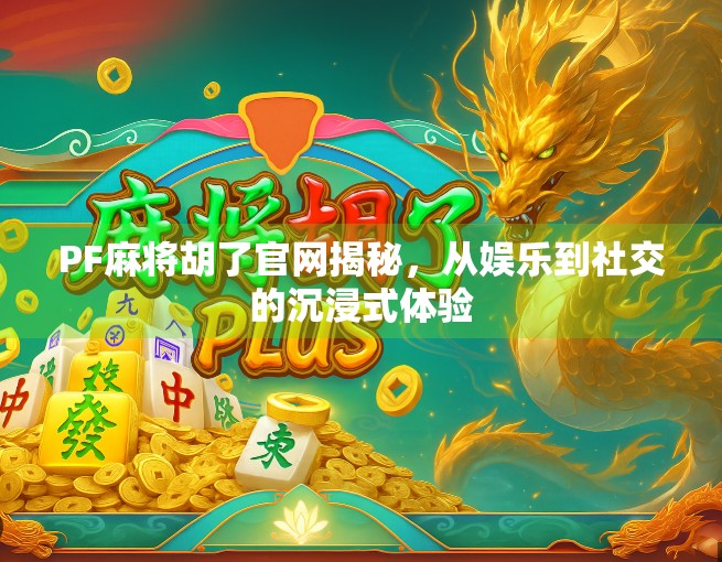 PF麻将胡了官网揭秘,从娱乐到社交的沉浸式体验 PF麻将胡了官网揭秘,从娱乐到社交的沉浸式体验