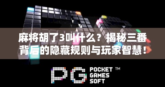 麻将胡了3叫什么?揭秘三番背后的隐藏规则与玩家智慧! 麻将胡了3叫什么?揭秘三番背后的隐藏规则与玩家智慧!