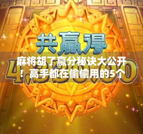 麻将胡了赢分秘诀大公开!高手都在偷偷用的5个底层逻辑,新手照着练3个月直接逆袭!