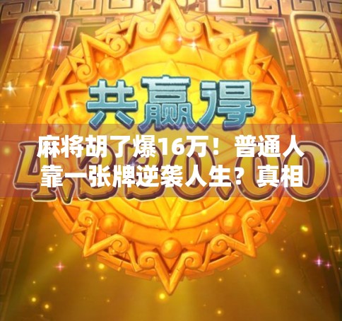 麻将胡了爆16万!普通人靠一张牌逆袭人生?真相令人唏嘘!