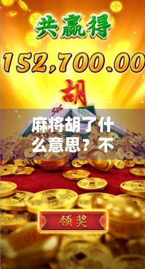 麻将胡了什么意思?不只是赢钱,更是中国式社交的密码!