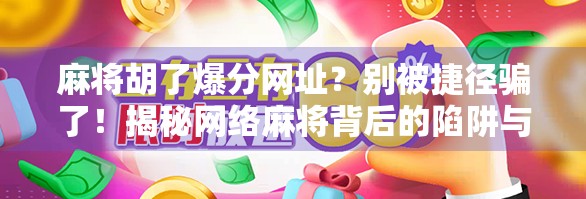 麻将胡了爆分网址？别被捷径骗了！揭秘网络麻将背后的陷阱与真相