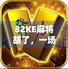 82KE麻将胡了,一场关于运气、策略与人生节奏的奇妙邂逅