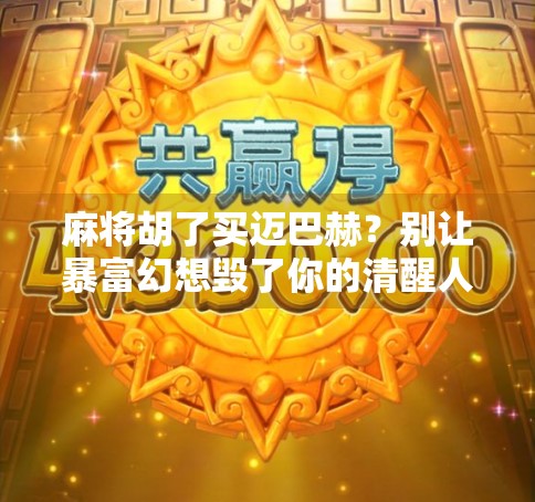 麻将胡了买迈巴赫？别让暴富幻想毁了你的清醒人生！