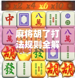 麻将胡了打法规则全解析,新手必看,老手也该温故知新!