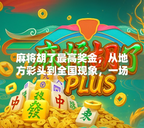 麻将胡了最高奖金，从地方彩头到全国现象，一场关于运气与规则的全民狂欢