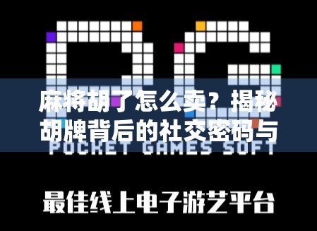 麻将胡了怎么卖？揭秘胡牌背后的社交密码与变现逻辑