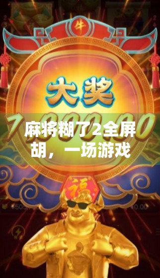 麻将糊了2全屏胡，一场游戏里的人生赢家时刻