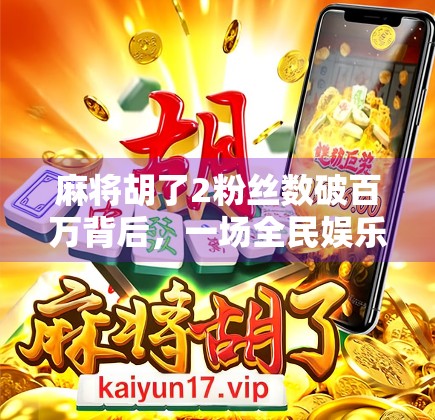 麻将胡了2粉丝数破百万背后，一场全民娱乐浪潮的崛起与反思