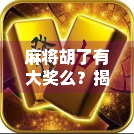 麻将胡了有大奖么？揭秘那些赢钱又赢奖的背后真相！