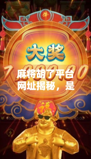 麻将胡了平台网址揭秘，是娱乐还是陷阱？新手必看避坑指南！
