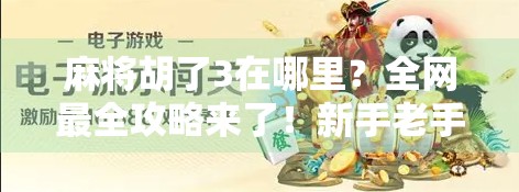 麻将胡了3在哪里？全网最全攻略来了！新手老手都收藏！