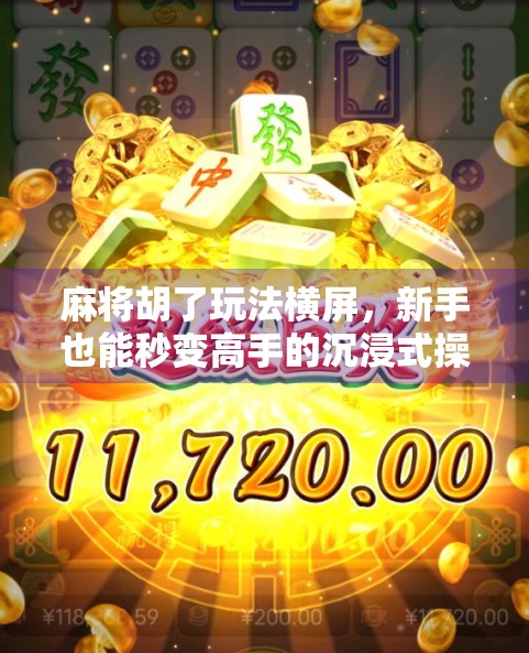 麻将胡了玩法横屏，新手也能秒变高手的沉浸式操作指南！