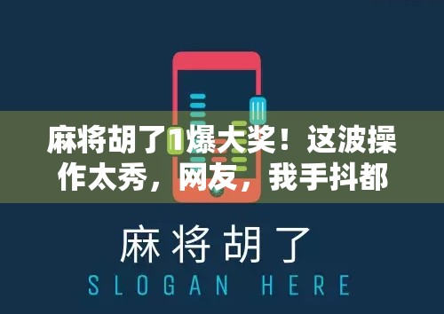 麻将胡了1爆大奖！这波操作太秀，网友，我手抖都赢了！
