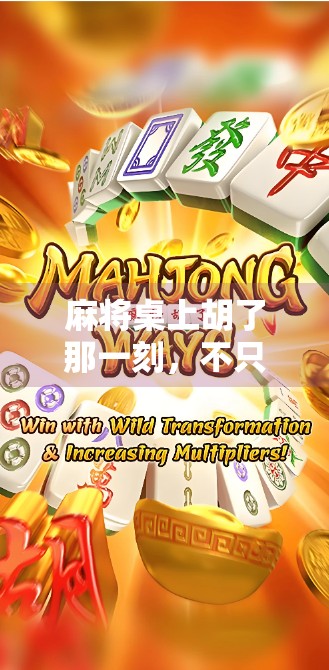 麻将桌上胡了那一刻，不只是赢钱，更是人生的一种圆满