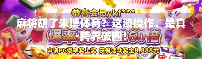 麻将胡了米博体育？这波操作，是真·跨界破圈！