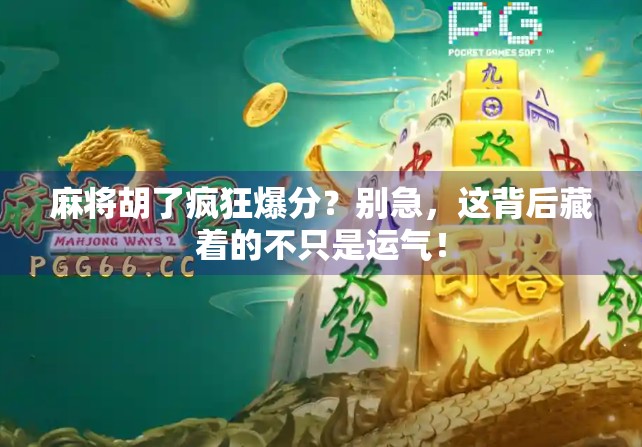 麻将胡了疯狂爆分？别急，这背后藏着的不只是运气！