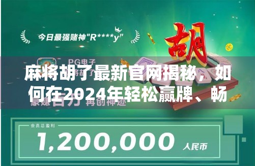 麻将胡了最新官网揭秘，如何在2024年轻松赢牌、畅玩无忧？