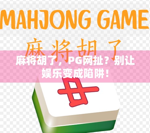 麻将胡了，PG网扯？别让娱乐变成陷阱！