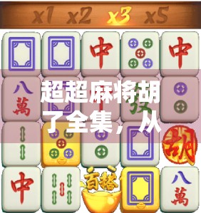 超超麻将胡了全集，从菜鸟到牌神的逆袭之路，背后藏着多少你不知道的玄机？