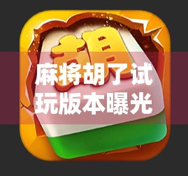 麻将胡了试玩版本曝光！新手也能秒变高手？真实体验告诉你答案！