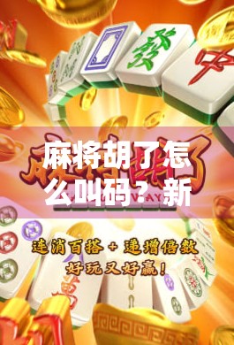 麻将胡了怎么叫码?新手必看!教你轻松喊出胡牌那一刻的正确方式!