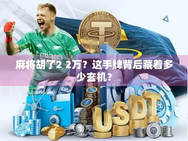 麻将胡了2 2万?这手牌背后藏着多少玄机? 麻将胡了2 2万?这手牌背后藏着多少玄机?