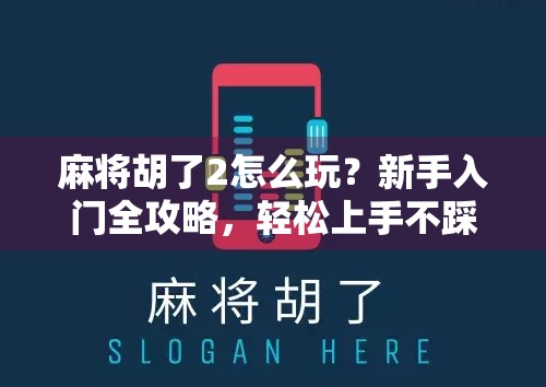 麻将胡了2怎么玩？新手入门全攻略，轻松上手不踩坑！