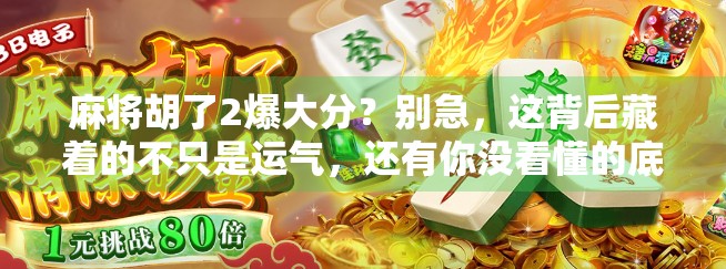 麻将胡了2爆大分？别急，这背后藏着的不只是运气，还有你没看懂的底层逻辑！