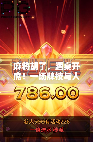 麻将胡了,酒桌开席!一场牌技与人情的双重狂欢