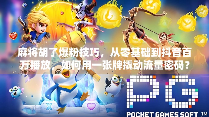 麻将胡了爆粉技巧，从零基础到抖音百万播放，如何用一张牌撬动流量密码？