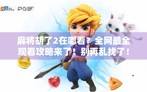 麻将胡了2在哪看？全网最全观看攻略来了！别再乱找了！