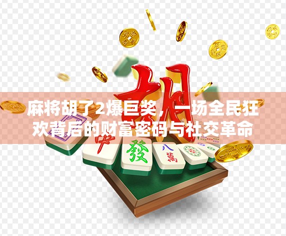 麻将胡了2爆巨奖，一场全民狂欢背后的财富密码与社交革命