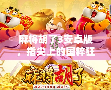 麻将胡了3安卓版，指尖上的国粹狂欢，你真的玩懂了吗？
