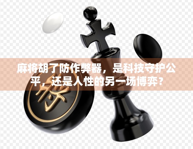 麻将胡了防作弊器，是科技守护公平，还是人性的另一场博弈？