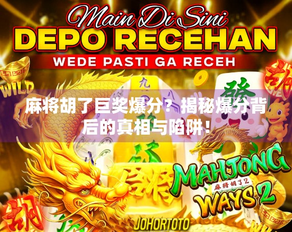 麻将胡了巨奖爆分?揭秘爆分背后的真相与陷阱! 麻将胡了巨奖爆分?揭秘爆分背后的真相与陷阱!