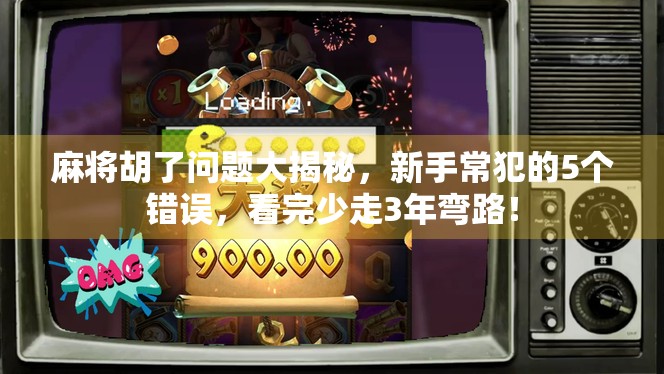 麻将胡了问题大揭秘，新手常犯的5个错误，看完少走3年弯路！