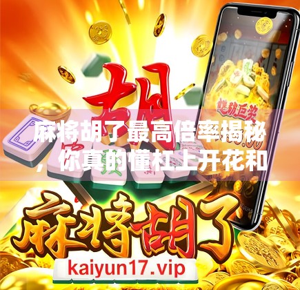 麻将胡了最高倍率揭秘，你真的懂杠上开花和十三幺的含金量吗？