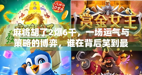 麻将胡了2爆6千，一场运气与策略的博弈，谁在背后笑到最后？