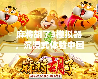 麻将胡了3模拟器，沉浸式体验中国式牌桌文化，年轻人的新宠儿？