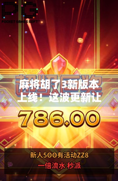 麻将胡了3新版本上线！这波更新让老玩家直呼真香，新手也能秒变高手？