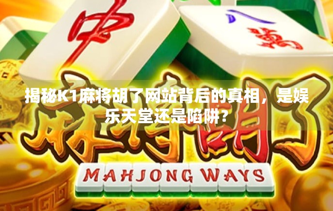 揭秘K1麻将胡了网站背后的真相，是娱乐天堂还是陷阱？