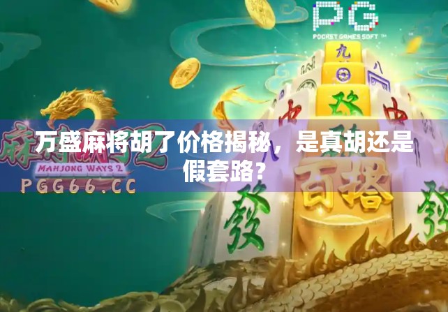 万盛麻将胡了价格揭秘，是真胡还是假套路？