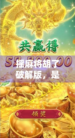 摇麻将胡了破解版，是神器还是陷阱？揭秘背后的风险与真相