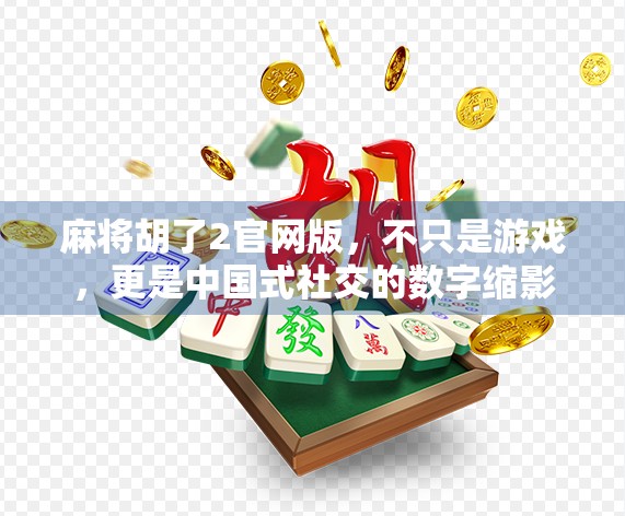 麻将胡了2官网版，不只是游戏，更是中国式社交的数字缩影