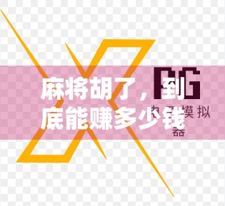 麻将胡了，到底能赚多少钱？揭秘背后的真实收益与风险